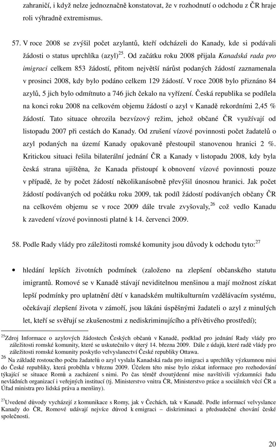 Od začátku roku 2008 přijala Kanadská rada pro imigraci celkem 853 žádostí, přitom největší nárůst podaných žádostí zaznamenala v prosinci 2008, kdy bylo podáno celkem 129 žádostí.