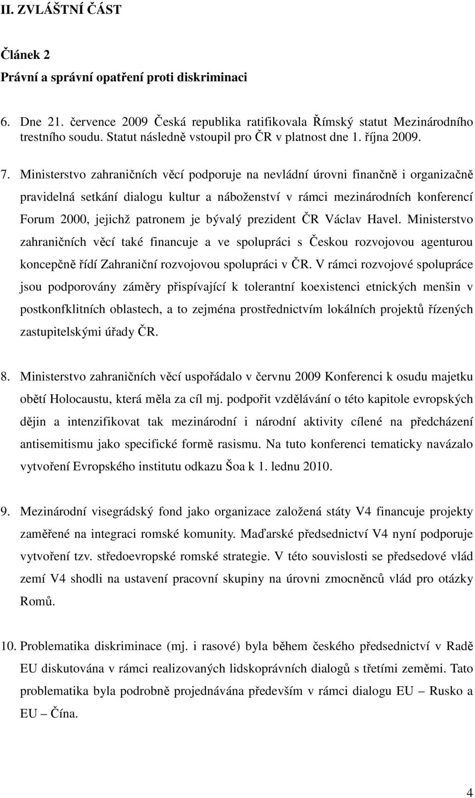 Ministerstvo zahraničních věcí podporuje na nevládní úrovni finančně i organizačně pravidelná setkání dialogu kultur a náboženství v rámci mezinárodních konferencí Forum 2000, jejichž patronem je