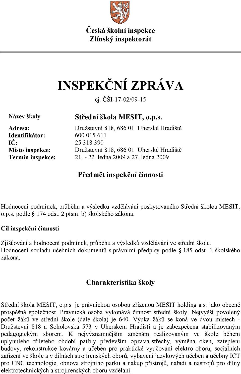 Cíl inspekční činnosti Zjišťování a hodnocení podmínek, průběhu a výsledků vzdělávání ve střední škole. Hodnocení souladu učebních dokumentů s právními předpisy podle 185 odst. 1 školského zákona.