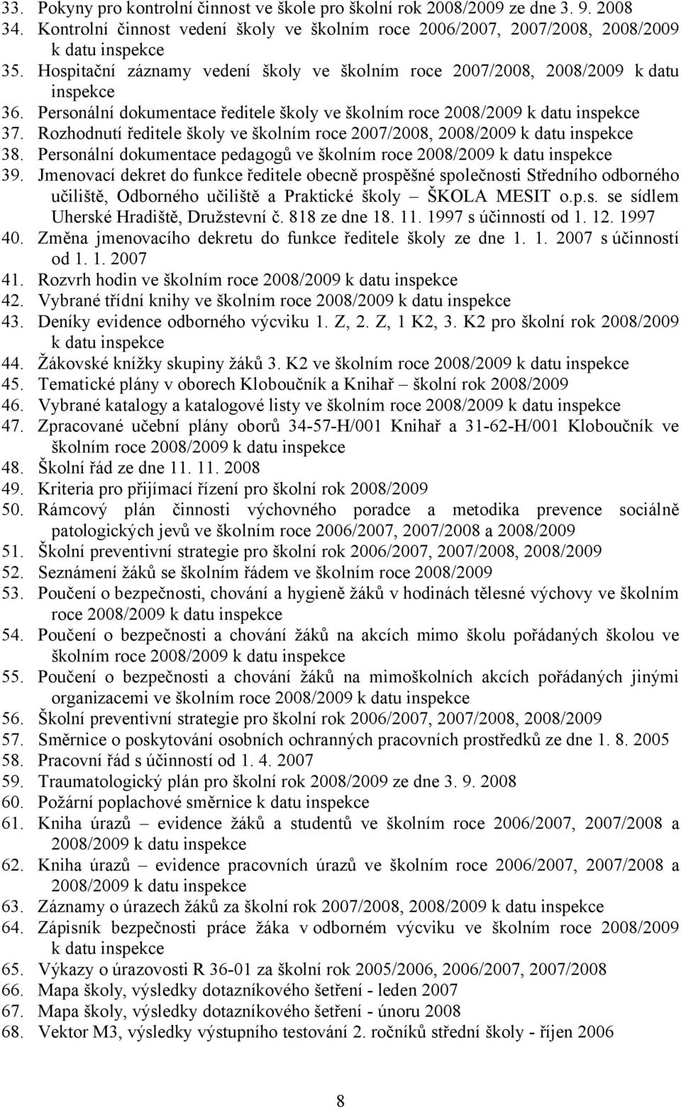 Rozhodnutí ředitele školy ve školním roce 2007/2008, 2008/2009 k datu inspekce 38. Personální dokumentace pedagogů ve školním roce 2008/2009 k datu inspekce 39.