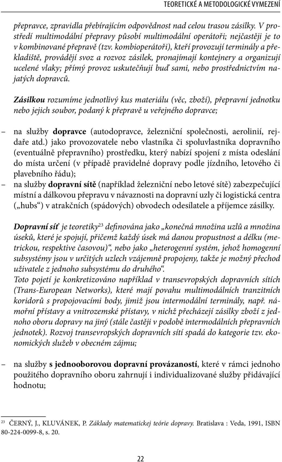 kombioperátoři), kteří provozují terminály a překladiště, provádějí svoz a rozvoz zásilek, pronajímají kontejnery a organizují ucelené vlaky; přímý provoz uskutečňují buď sami, nebo prostřednictvím