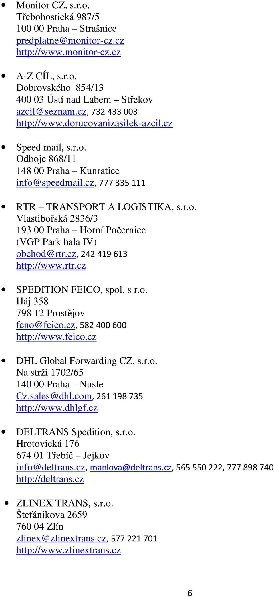 cz, 242 419 613 http://www.rtr.cz SPEDITION FEICO, spol. s r.o. Háj 358 798 12 Prostějov feno@feico.cz, 582 400 600 http://www.feico.cz DHL Global Forwarding CZ, s.r.o. Na strži 1702/65 140 00 Praha Nusle Cz.