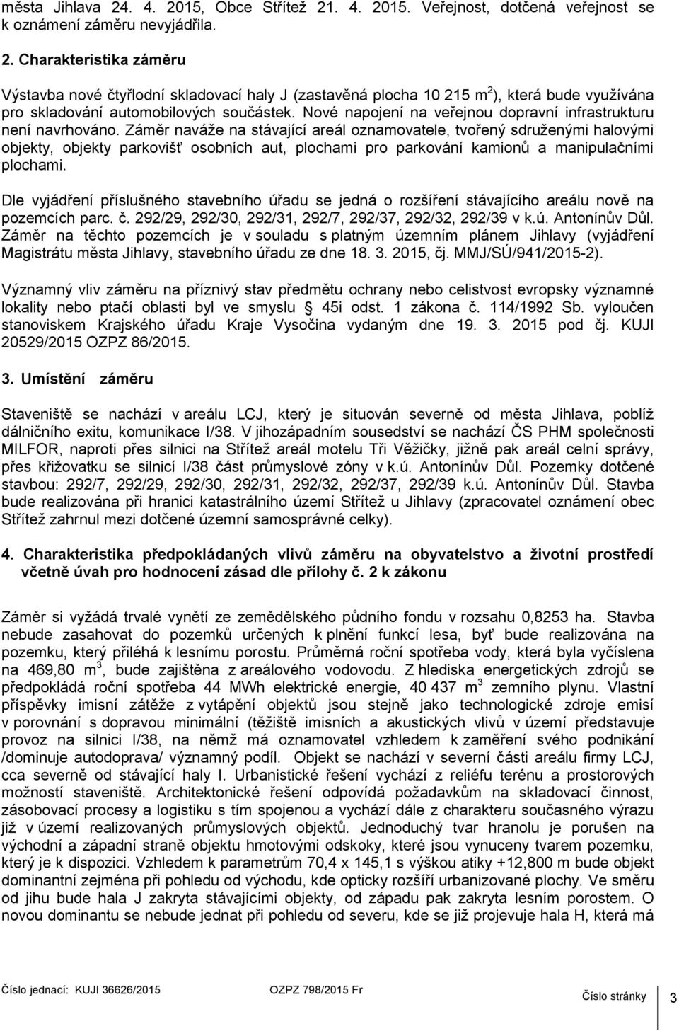 Záměr naváže na stávající areál oznamovatele, tvořený sdruženými halovými objekty, objekty parkovišť osobních aut, plochami pro parkování kamionů a manipulačními plochami.