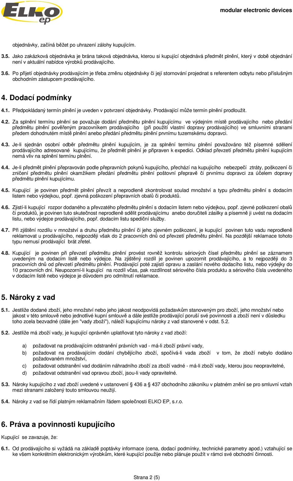 Po přijetí objednávky prodávajícím je třeba změnu objednávky či její stornování projednat s referentem odbytu nebo příslušným obchodním zástupcem prodávajícího. 4. Dodací podmínky 4.1.