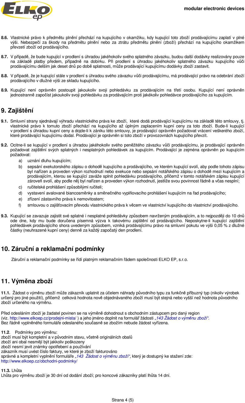 V případě, že bude kupující v prodlení s úhradou jakéhokoliv svého splatného závazku, budou další dodávky realizovány pouze na základě platby předem, případně na dobírku.