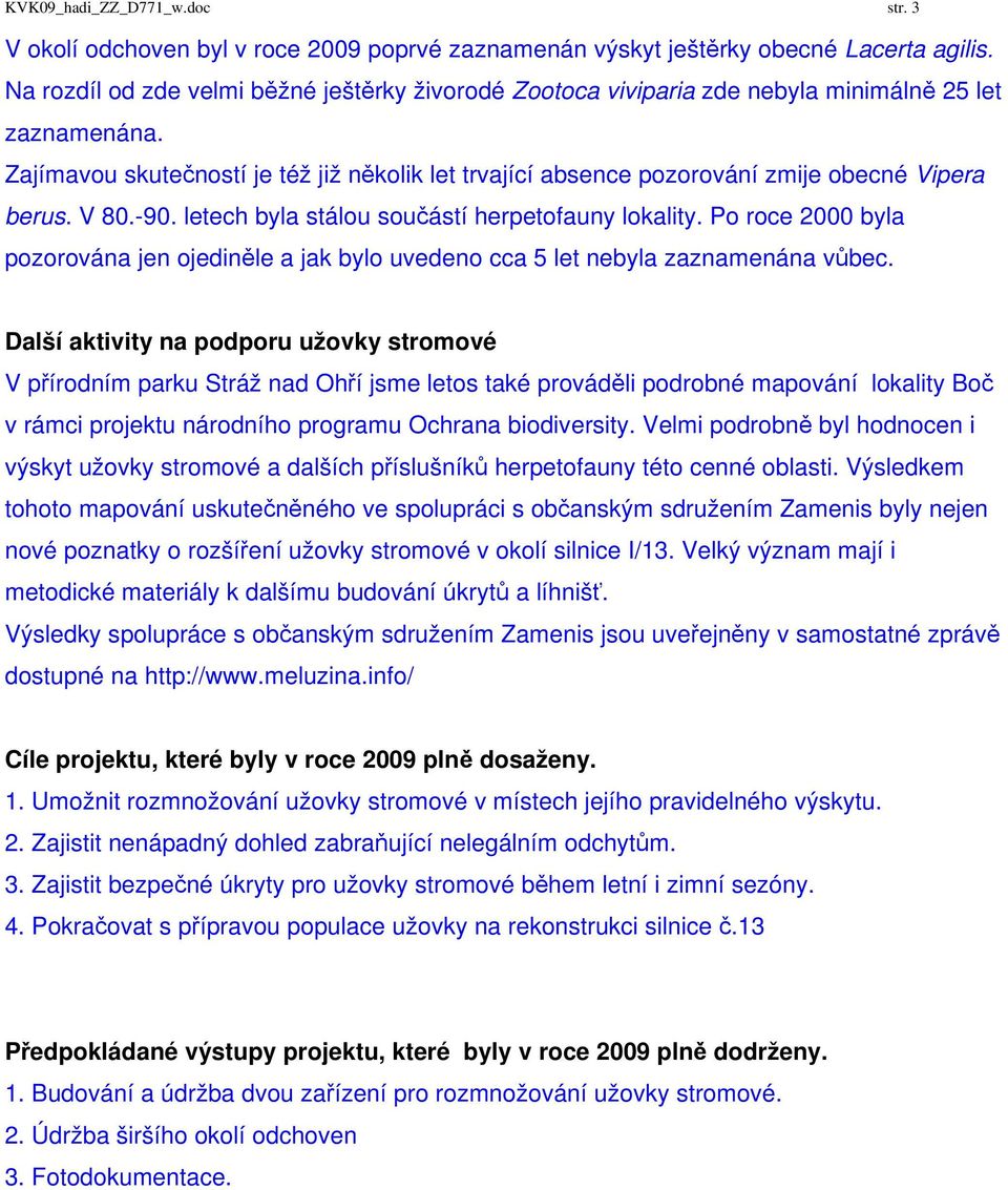 Zajímavou skutečností je též již několik let trvající absence pozorování zmije obecné Vipera berus. V 80.-90. letech byla stálou součástí herpetofauny lokality.