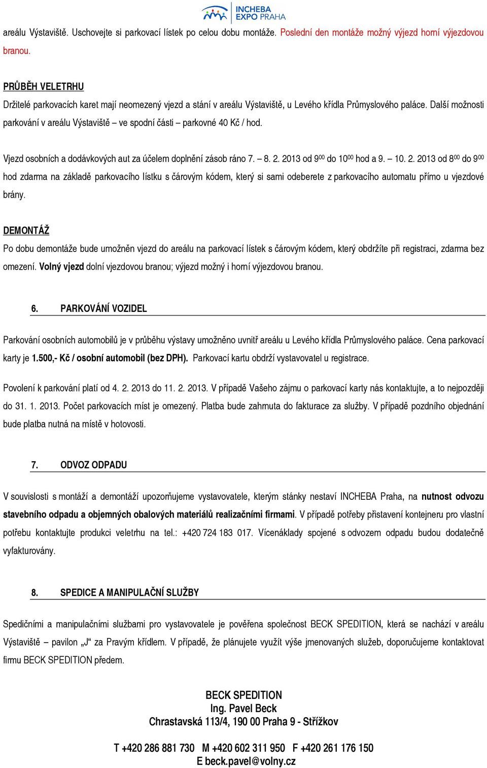 Další možnosti parkování v areálu Výstaviště ve spodní části parkovné 40 Kč / hod. Vjezd osobních a dodávkových aut za účelem doplnění zásob ráno 7. 8. 2.