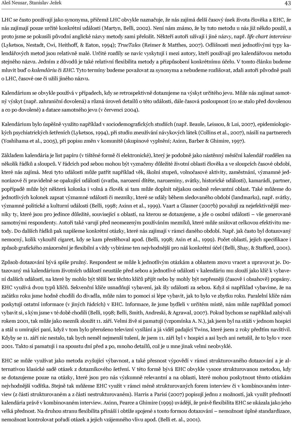 Někteří autoři užívají i jiné názvy, např. life chart interview (Lyketsos, Nestadt, Cwi, Heithoff, & Eaton, 1994); TrueTales (Reimer & Matthes, 2007).