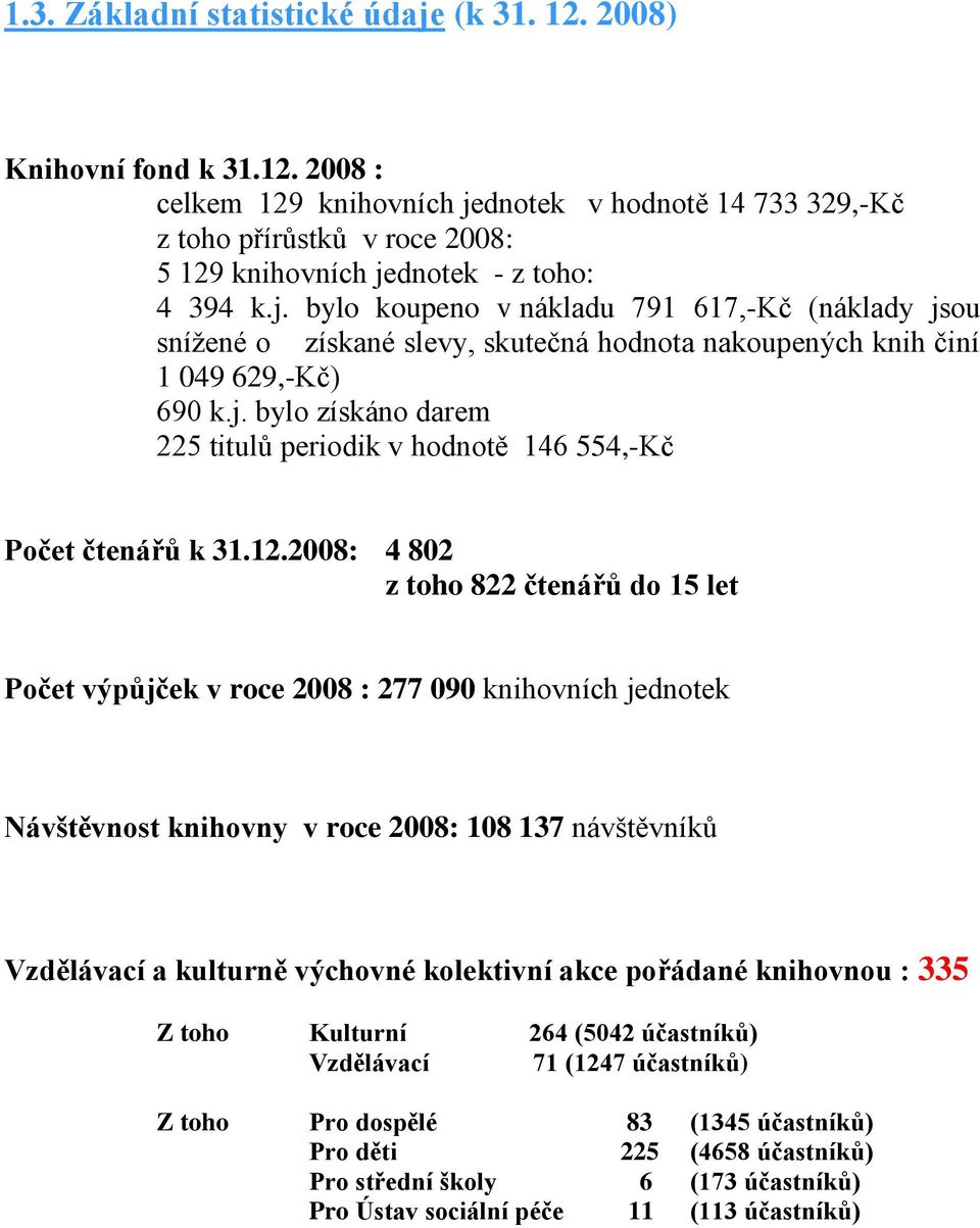 12.2008: 4 802 z toho 822 čtenářů do 15 let Počet výpůjček v roce 2008 : 277 090 knihovních jednotek Návštěvnost knihovny v roce 2008: 108 137 návštěvníků Vzdělávací a kulturně výchovné kolektivní