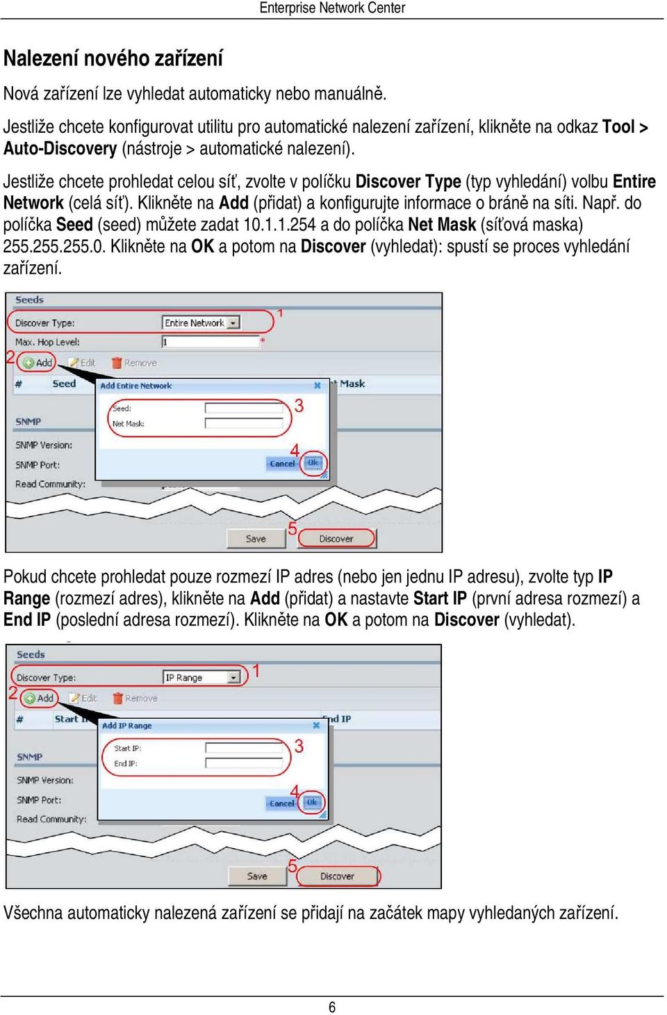 Jestliže chcete prohledat celou síť, zvolte v políčku Discover Type (typ vyhledání) volbu Entire Network (celá síť). Klikněte na Add (přidat) a konfigurujte informace o bráně na síti. Např.