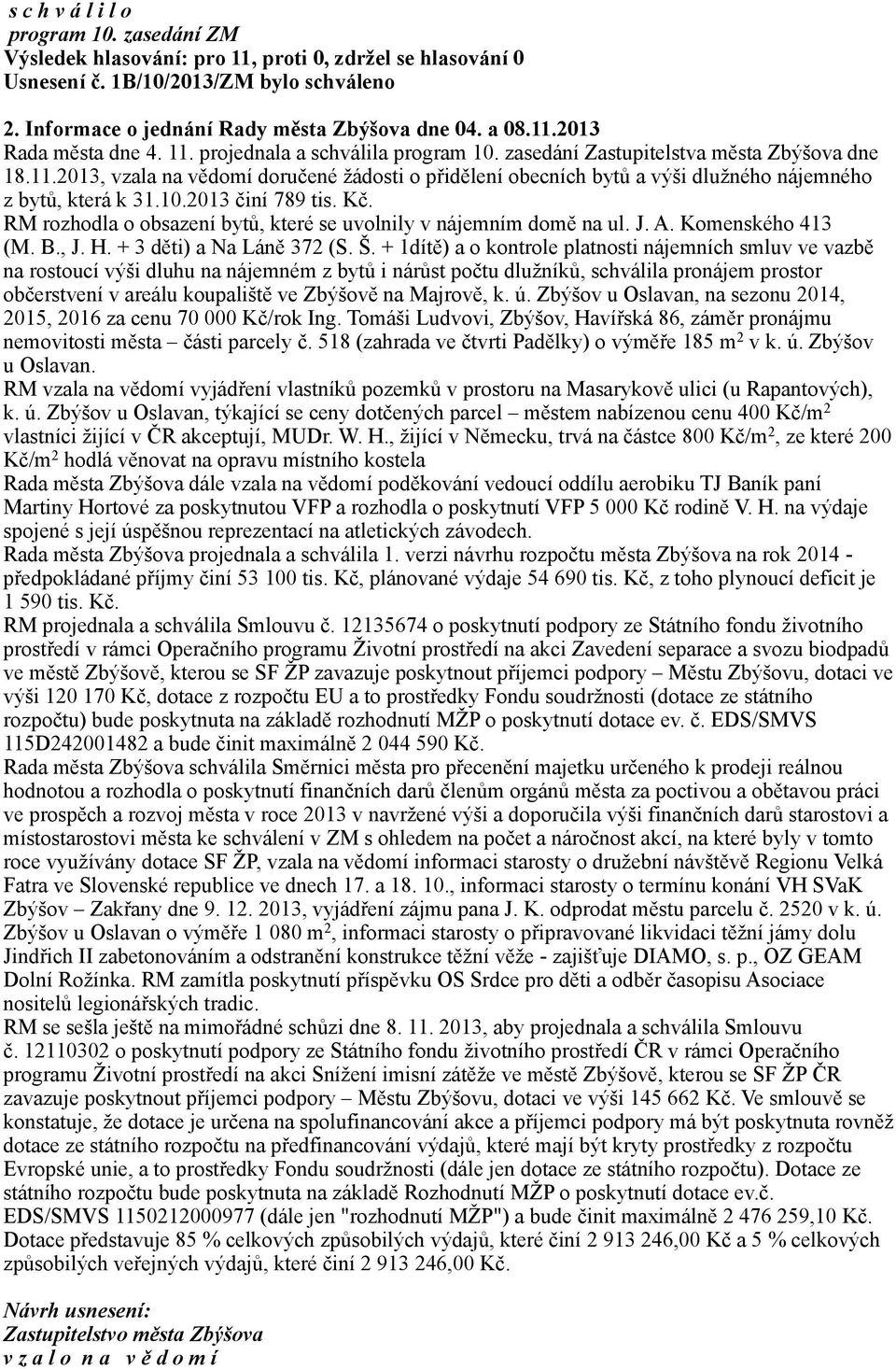 Kč. RM rozhodla o obsazení bytů, které se uvolnily v nájemním domě na ul. J. A. Komenského 413 (M. B., J. H. + 3 děti) a Na Láně 372 (S. Š.