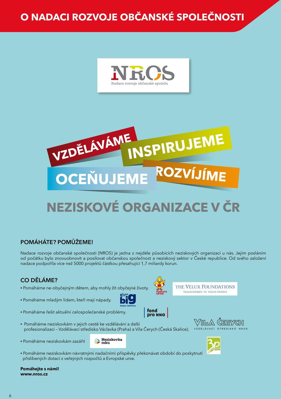 Od svého založení nadace podpořila více než 5000 projektů částkou přesahující 1,7 miliardy korun. CO DĚLÁME? Pomáháme ne-obyčejným dětem, aby mohly žít obyčejné životy.