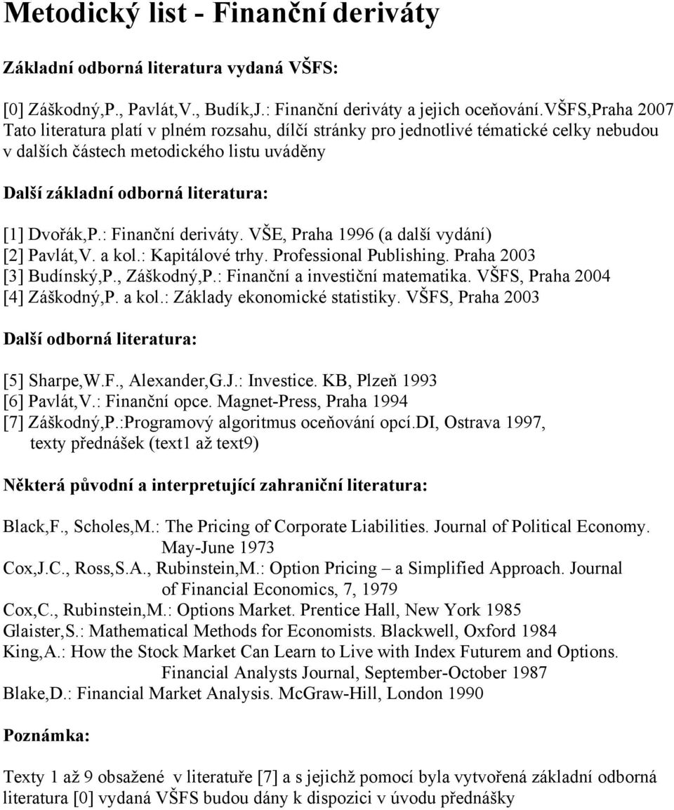 : Finanční deriváty. VŠE, Praha 1996 (a další vydání) [2] Pavlát,V. a kol.: Kapitálové trhy. Professional Publishing. Praha 2003 [3] Budínský,P., Záškodný,P.: Finanční a investiční matematika.