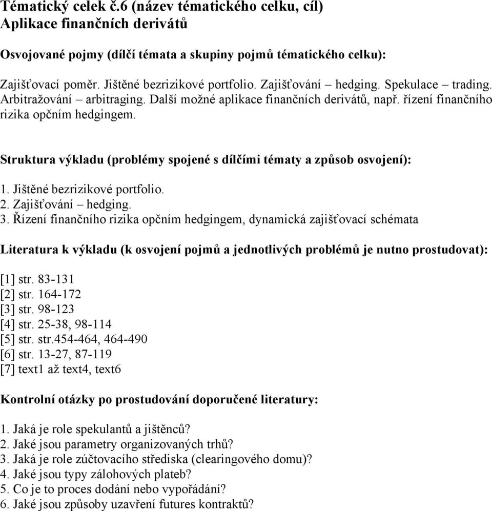 Řízení finančního rizika opčním hedgingem, dynamická zajišťovací schémata Literatura k výkladu (k osvojení pojmů a jednotlivých problémů je nutno prostudovat): [1] str. 83-131 [2] str.