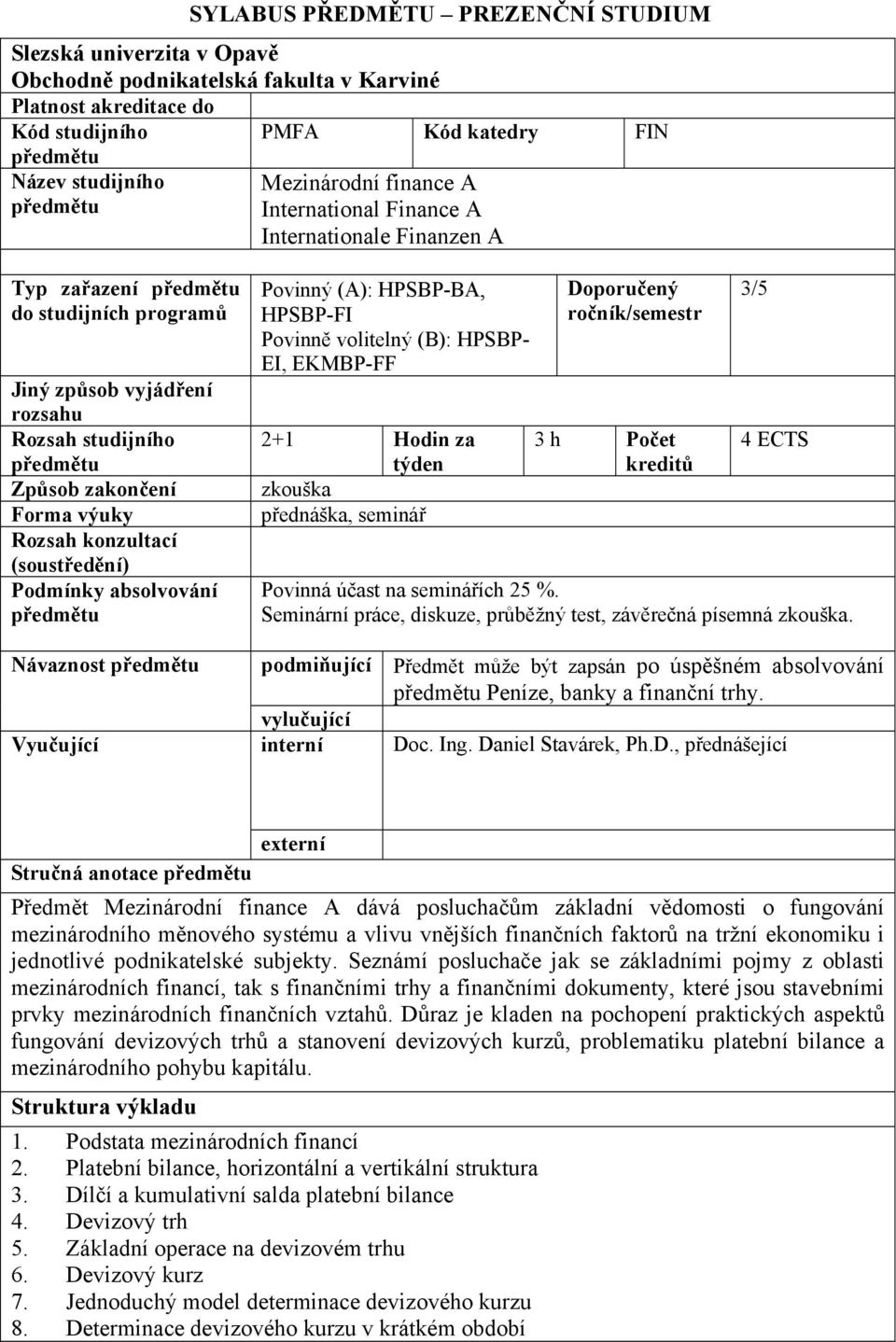 Podmínky absolvování Povinný (A): HPSBP-BA, HPSBP-FI Povinně volitelný (B): HPSBP- EI, EKMBP-FF 2+1 Hodin za týden zkouška přednáška, seminář Doporučený ročník/semestr 3 h Počet kreditů 3/5 4 ECTS