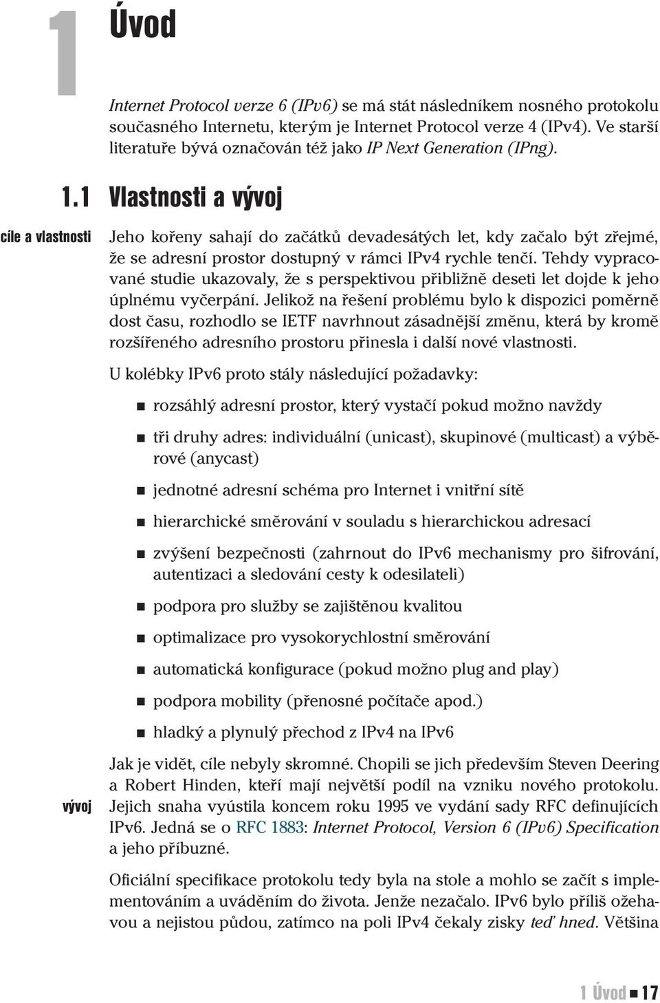 1 Vlastnosti a vývoj vývoj Jeho kořeny sahají do začátků devadesátých let, kdy začalo být zřejmé, že se adresní prostor dostupný v rámci IPv4 rychle tenčí.