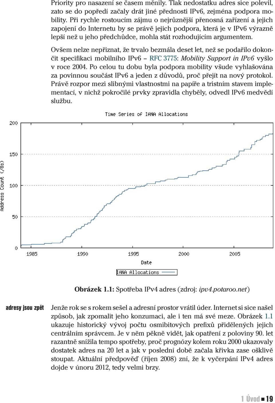 argumentem. Ovšem nelze nepřiznat, že trvalo bezmála deset let, než se podařilo dokončit specifikaci mobilního IPv6 RFC 3775: Mobility Support in IPv6 vyšlo v roce 2004.