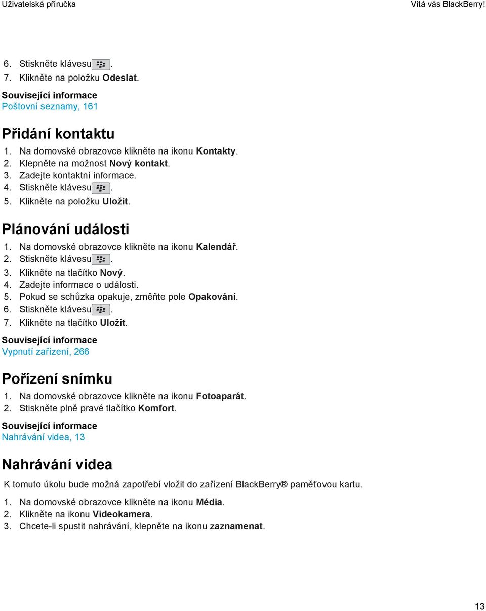 Stiskněte klávesu. 3. Klikněte na tlačítko Nový. 4. Zadejte informace o události. 5. Pokud se schůzka opakuje, změňte pole Opakování. 6. Stiskněte klávesu. 7. Klikněte na tlačítko Uložit.