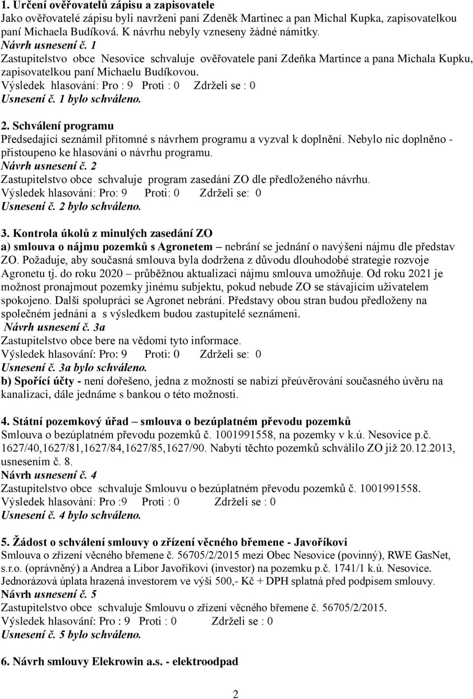 Usnesení č. 1 bylo schváleno. 2. Schválení programu Předsedající seznámil přítomné s návrhem programu a vyzval k doplnění. Nebylo nic doplněno - přistoupeno ke hlasování o návrhu programu.