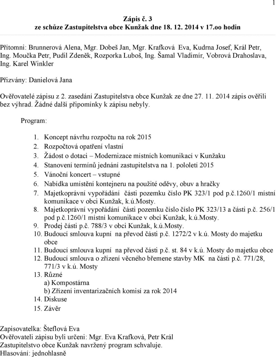 11. 2014 zápis ověřili bez výhrad. Žádné další připomínky k zápisu nebyly. Program: 1. Koncept návrhu rozpočtu na rok 2015 2. Rozpočtová opatření vlastní 3.