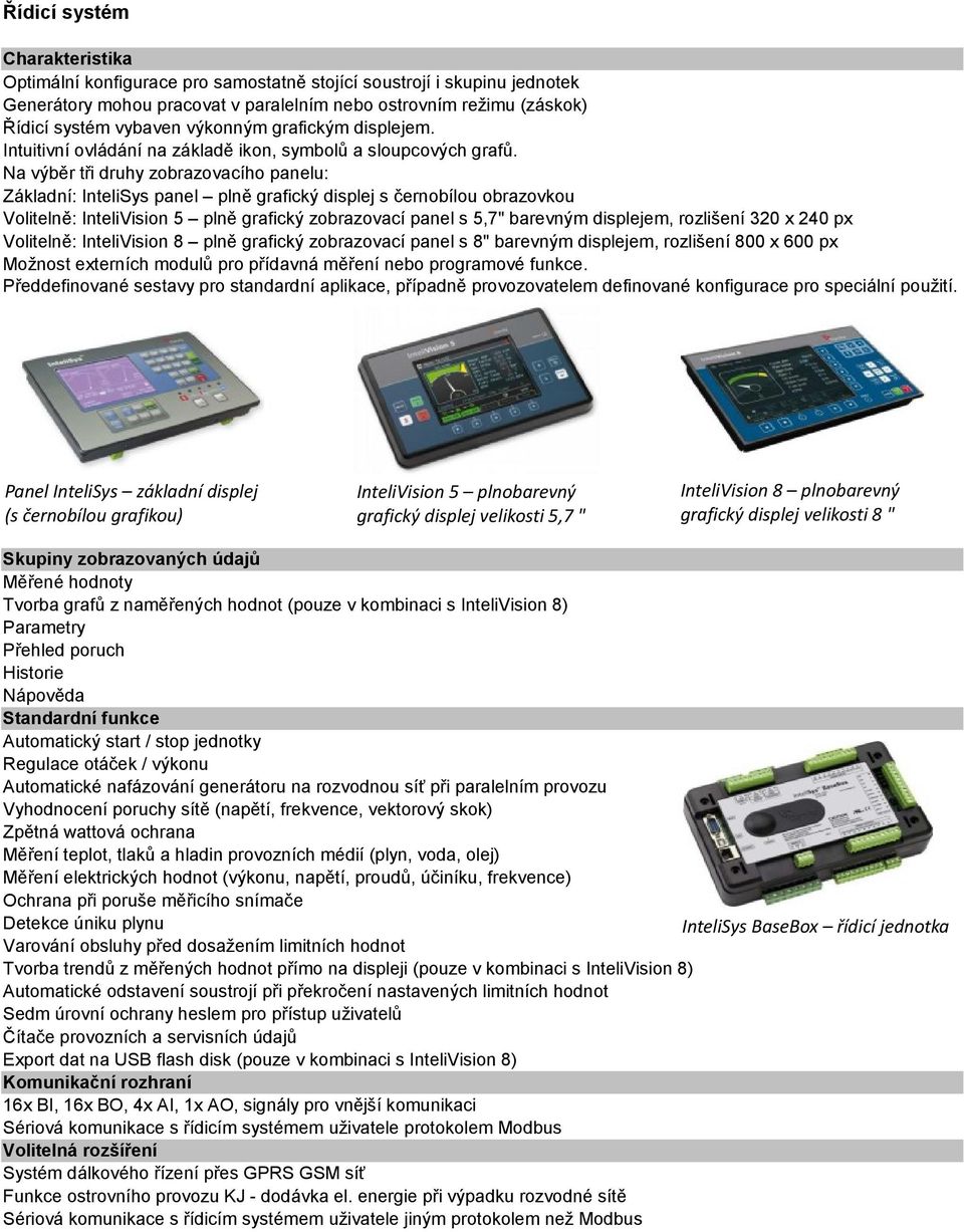 Na výběr tři druhy zobrazovacího panelu: Základní: InteliSys panel plně grafický displej s černobílou obrazovkou Volitelně: InteliVision 5 plně grafický zobrazovací panel s 5,7" barevným displejem,
