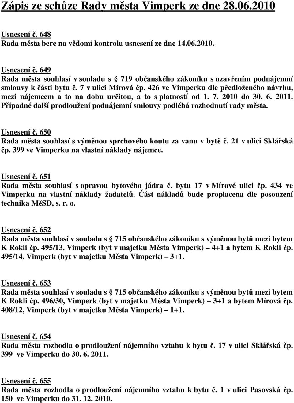 Případné další prodloužení podnájemní smlouvy podléhá rozhodnutí rady města. Usnesení č. 650 Rada města souhlasí s výměnou sprchového koutu za vanu v bytě č. 21 v ulici Sklářská čp.