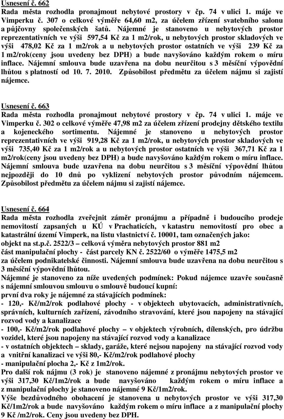 Nájemné je stanoveno u nebytových prostor reprezentativních ve výši 597,54 Kč za 1 m2/rok, u nebytových prostor skladových ve výši 478,02 Kč za 1 m2/rok a u nebytových prostor ostatních ve výši 239