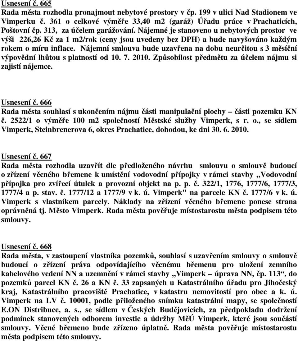 Nájemní smlouva bude uzavřena na dobu neurčitou s 3 měsíční výpovědní lhůtou s platností od 10. 7. 2010. Způsobilost předmětu za účelem nájmu si zajistí nájemce. Usnesení č.