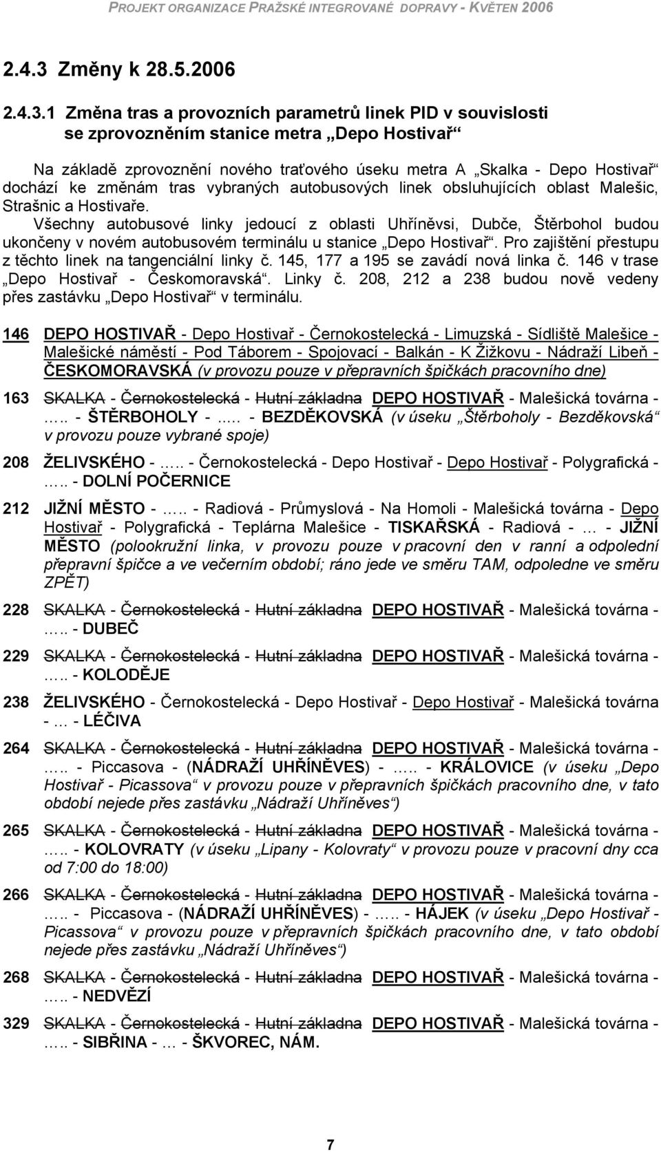 1 Změna tras a provozních parametrů linek PID v souvislosti se zprovozněním stanice metra Depo Hostivař Na základě zprovoznění nového traťového úseku metra A Skalka - Depo Hostivař dochází ke změnám