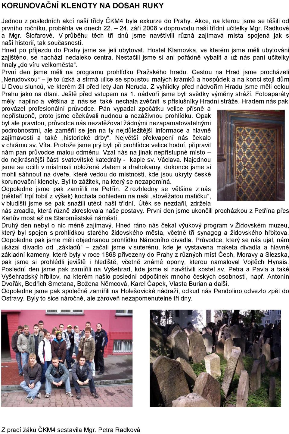 Hned po příjezdu do Prahy jsme se jeli ubytovat. Hostel Klamovka, ve kterém jsme měli ubytováni zajištěno, se nachází nedaleko centra.