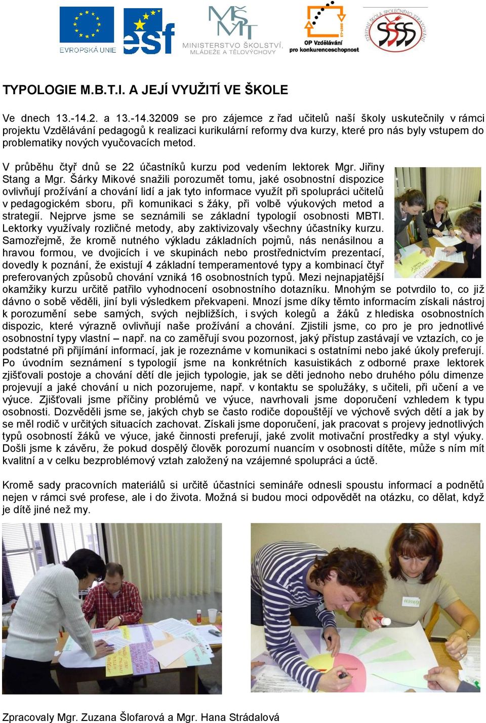 32009 se pro zájemce z řad učitelů naší školy uskutečnily v rámci projektu Vzdělávání pedagogů k realizaci kurikulární reformy dva kurzy, které pro nás byly vstupem do problematiky nových vyučovacích