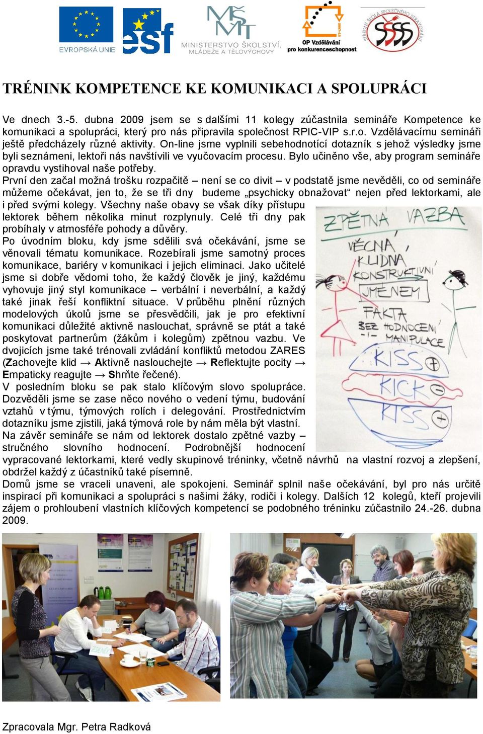 On-line jsme vyplnili sebehodnotící dotazník s jehož výsledky jsme byli seznámeni, lektoři nás navštívili ve vyučovacím procesu. Bylo učiněno vše, aby program semináře opravdu vystihoval naše potřeby.