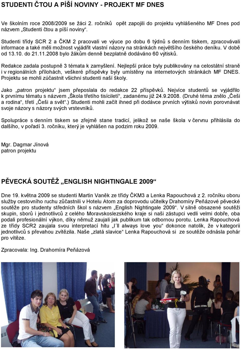 V době od 13.10. do 21.11.2008 bylo žákům denně bezplatně dodáváno 60 výtisků. Redakce zadala postupně 3 témata k zamyšlení.