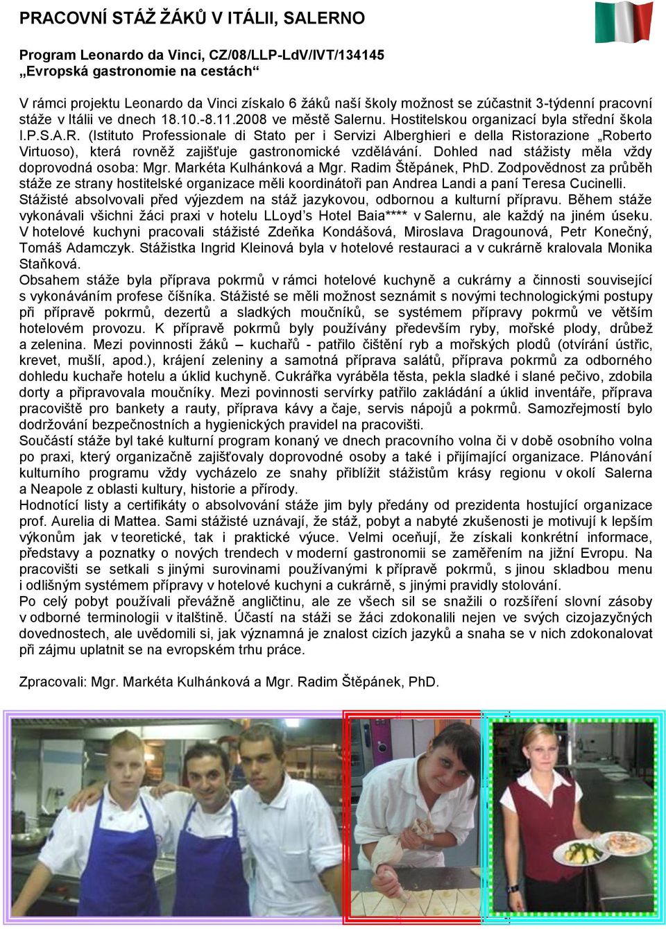 (Istituto Professionale di Stato per i Servizi Alberghieri e della Ristorazione Roberto Virtuoso), která rovněž zajišťuje gastronomické vzdělávání. Dohled nad stážisty měla vždy doprovodná osoba: Mgr.