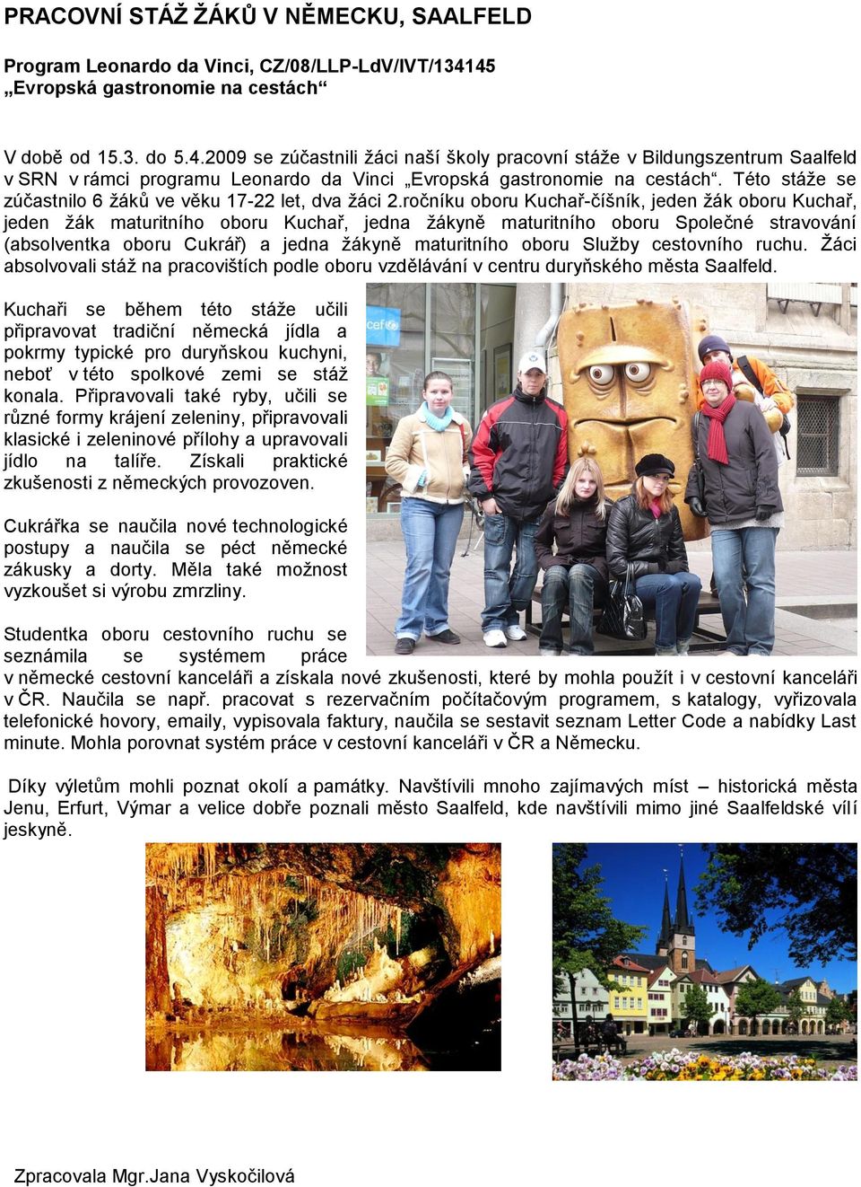 Této stáže se zúčastnilo 6 žáků ve věku 17-22 let, dva žáci 2.