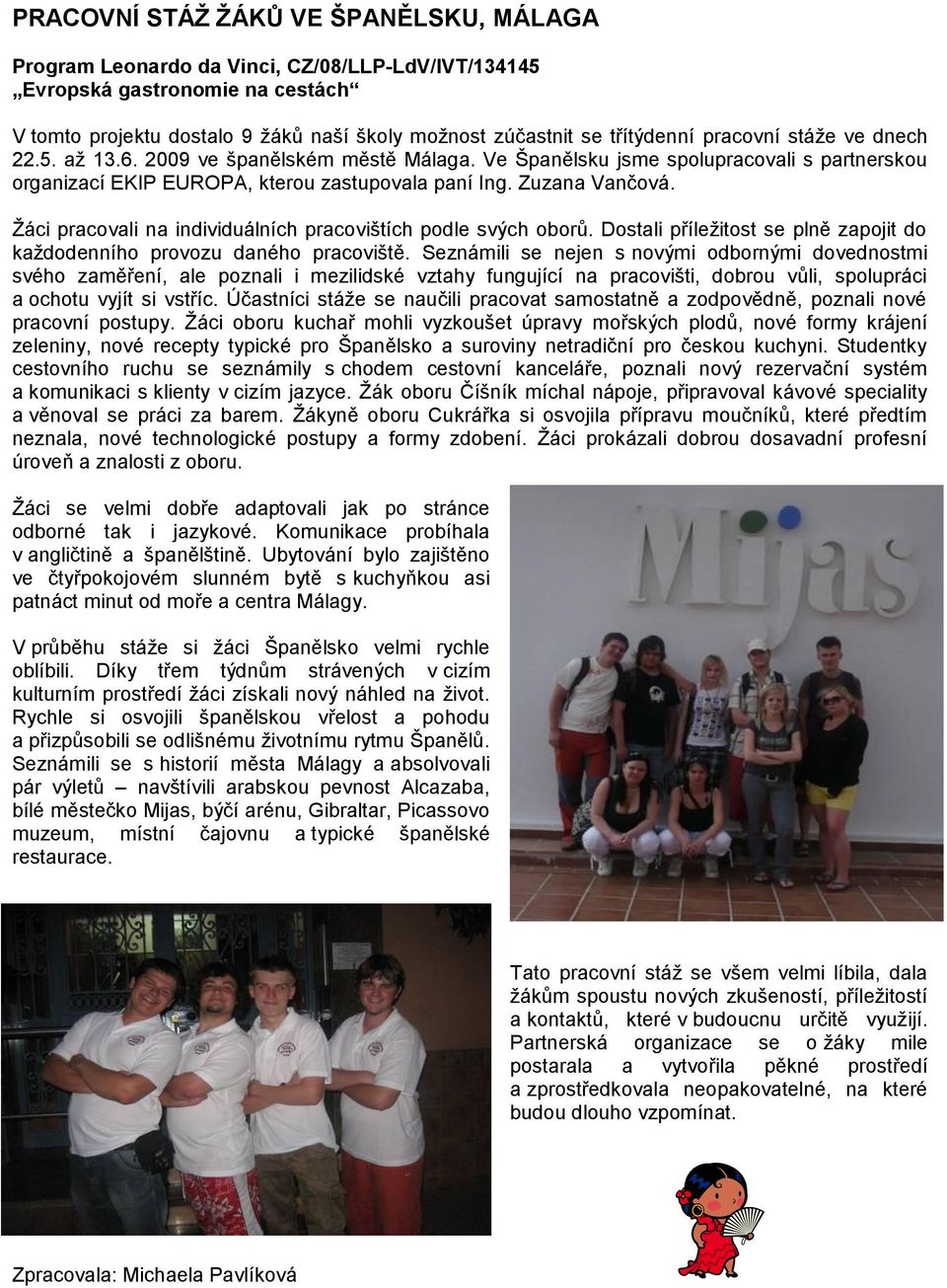 Žáci pracovali na individuálních pracovištích podle svých oborů. Dostali příležitost se plně zapojit do každodenního provozu daného pracoviště.