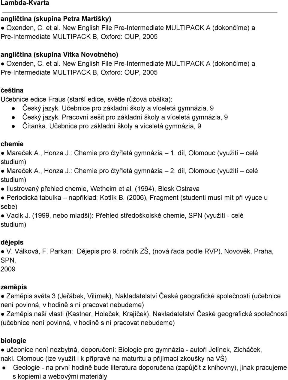 New English File Pre Intermediate MULTIPACK A (dokončíme) a Pre Intermediate MULTIPACK B, Oxford: OUP, 2005 Učebnice edice Fraus (starší edice, světle růžová obálka): Český jazyk.