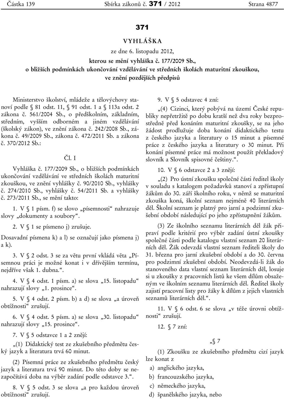 1 a 113a odst. 2 zákona č. 561/2004 Sb., o předškolním, základním, středním, vyšším odborném a jiném vzdělávání (školský zákon), ve znění zákona č. 242/2008 Sb., zákona č. 49/2009 Sb., zákona č. 472/2011 Sb.