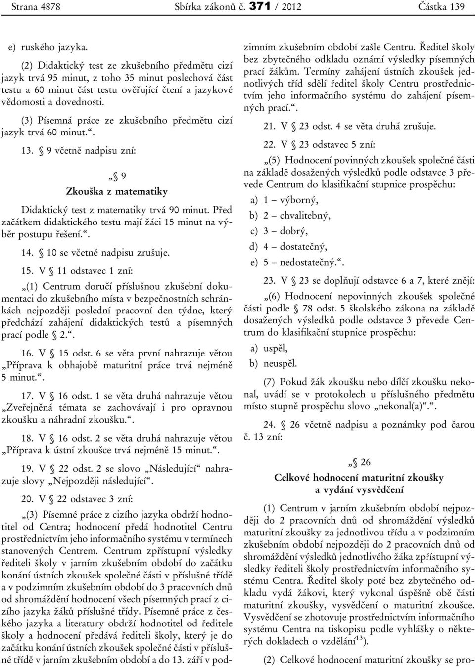 (3) Písemná práce ze zkušebního předmětu cizí jazyk trvá 60 minut.. 13. 9 včetně nadpisu zní: 9 Zkouška z matematiky Didaktický test z matematiky trvá 90 minut.