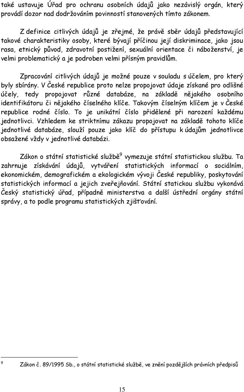 sexuální orientace či náboženství, je velmi problematický a je podroben velmi přísným pravidlům. Zpracování citlivých údajů je možné pouze v souladu s účelem, pro který byly sbírány.