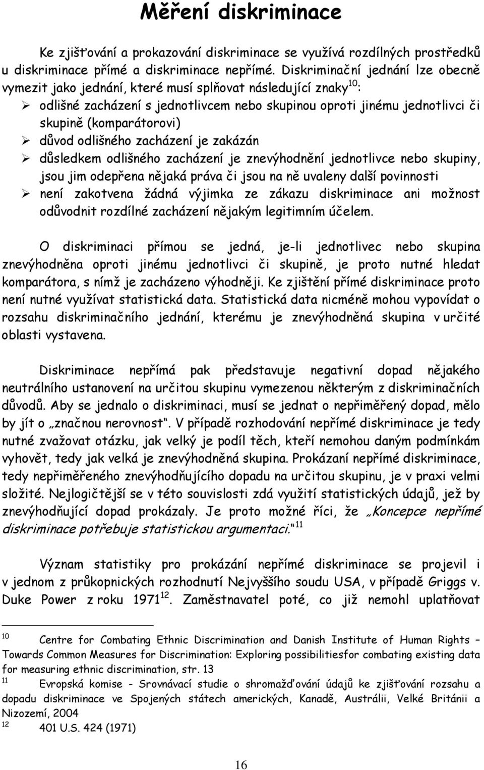 důvod odlišného zacházení je zakázán důsledkem odlišného zacházení je znevýhodnění jednotlivce nebo skupiny, jsou jim odepřena nějaká práva či jsou na ně uvaleny další povinnosti není zakotvena žádná