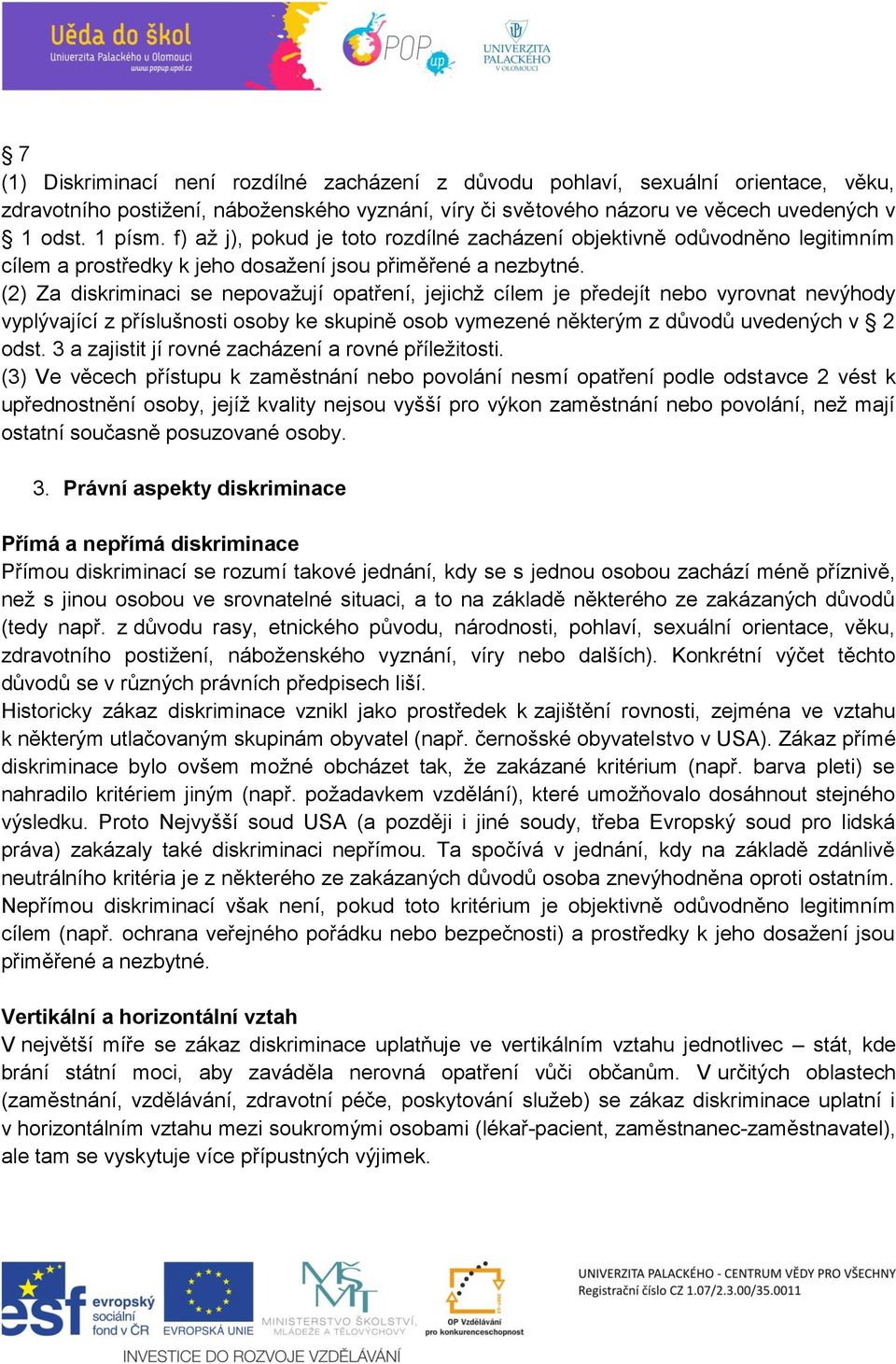 (2) Za diskriminaci se nepovažují opatření, jejichž cílem je předejít nebo vyrovnat nevýhody vyplývající z příslušnosti osoby ke skupině osob vymezené některým z důvodů uvedených v 2 odst.