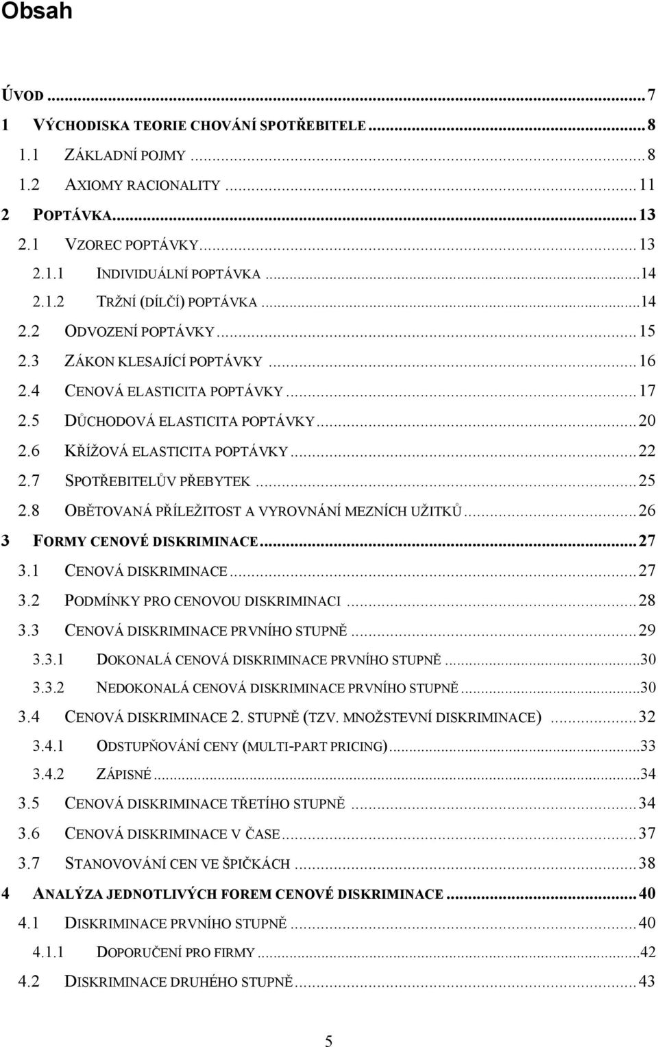 7 SPOTŘEBITELŮV PŘEBYTEK... 25 2.8 OBĚTOVANÁ PŘÍLEŽITOST A VYROVNÁNÍ MEZNÍCH UŽITKŮ... 26 3 FORMY CENOVÉ DISKRIMINACE... 27 3.1 CENOVÁ DISKRIMINACE... 27 3.2 PODMÍNKY PRO CENOVOU DISKRIMINACI... 28 3.