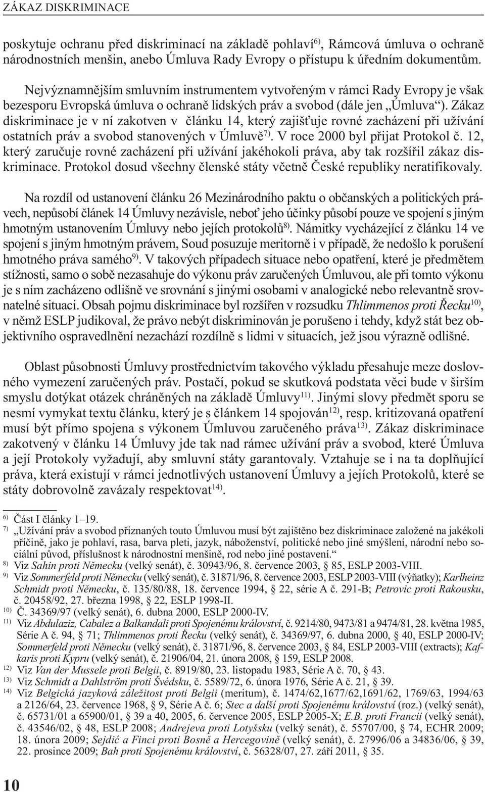 zákaz diskriminace je v ní zakotven v článku 14, který zajišťuje rovné zacházení při uží vání ostatních práv a svobod stanovených v úmluvě 7). v roce 2000 byl přijat protokol č.