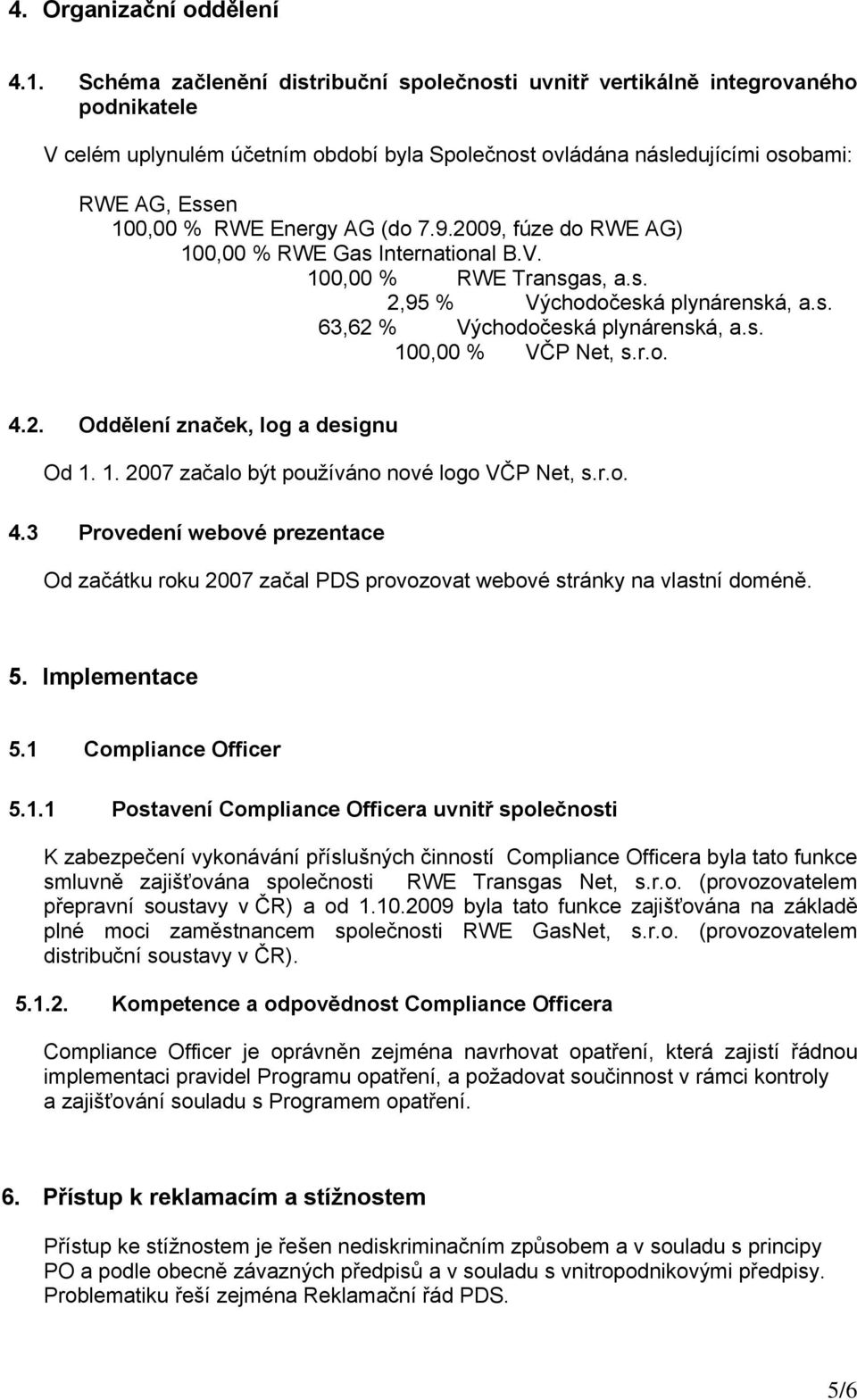 AG (do 7.9.2009, fúze do RWE AG) 100,00 % RWE Gas International B.V. 100,00 % RWE Transgas, a.s. 2,95 % Východočeská plynárenská, a.s. 63,62 % Východočeská plynárenská, a.s. 100,00 % VČP Net, s.r.o. 4.