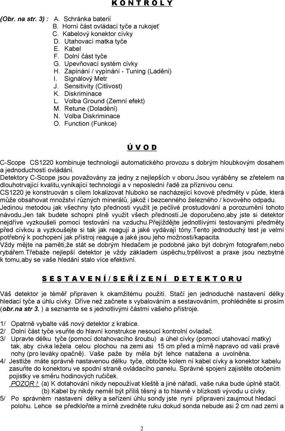 Volba Diskriminace O. Function (Funkce) Ú V O D C-Scope CS1220 kombinuje technologii automatického provozu s dobrým hloubkovým dosahem a jednoduchostí ovládání.