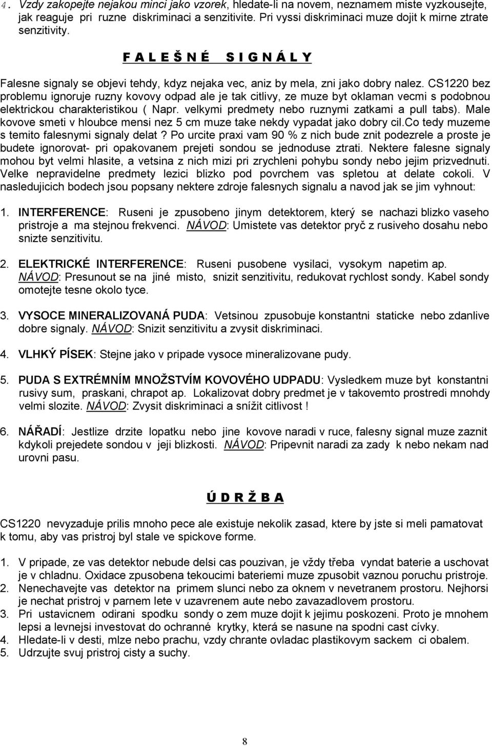 CS1220 bez problemu ignoruje ruzny kovovy odpad ale je tak citlivy, ze muze byt oklaman vecmi s podobnou elektrickou charakteristikou ( Napr. velkymi predmety nebo ruznymi zatkami a pull tabs).
