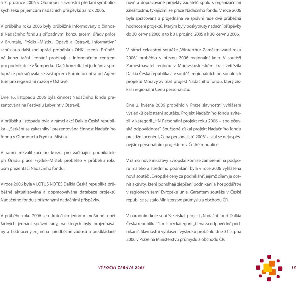 Informativní schůzka o další spolupráci proběhla s OHK Jeseník. Průběžná konzultační jednání probíhají s informačním centrem pro podnikatele v Šumperku.