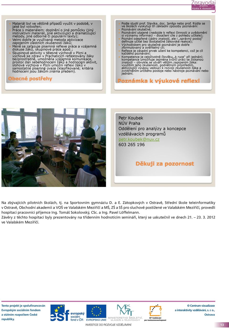 ; Skupinové aktivity v tělesné výchově v Plzni a výchově ke zdraví v Prachaticích reflektovány žáky bezprostředně, umožněna vzájemná komunikace, prostor dán sebehodnocení žáků a hodnocení aktivit,