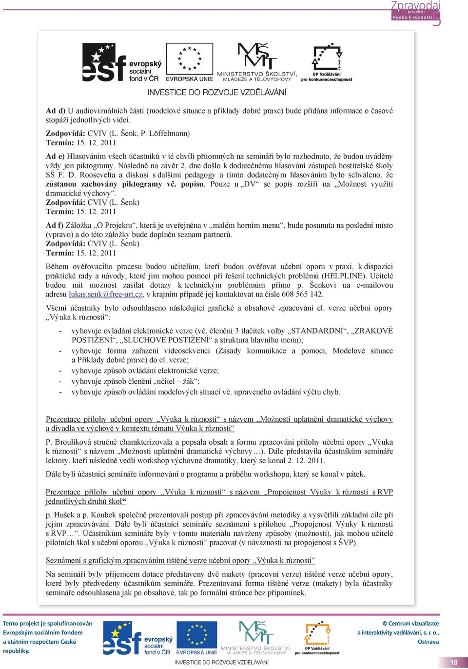 dne došlo k dodatečnému hlasování zástupců hostitelské školy SŠ F. D. Roosevelta a diskusi s dalšími pedagogy a tímto dodatečným hlasováním bylo schváleno, že zůstanou zachovány piktogramy vč. popisu.